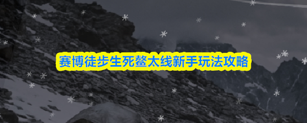 赛博徒步生死鳌太线新手玩法攻略