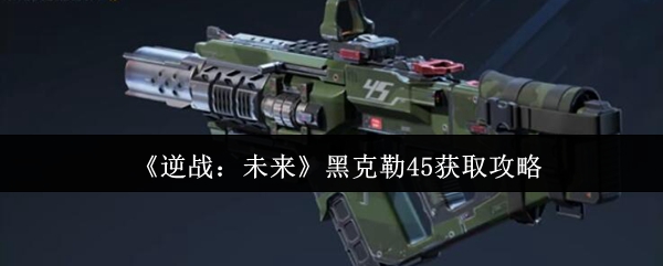 《逆战：未来》黑克勒45获取攻略