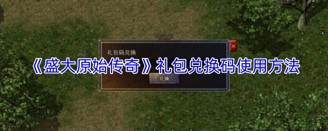 《盛大原始传奇》礼包兑换码使用方法