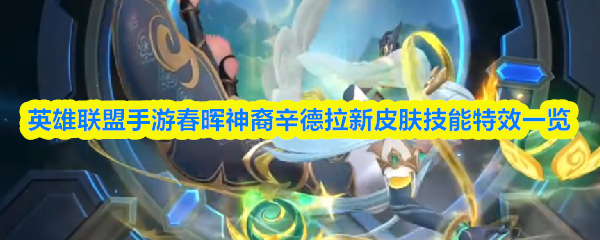 英雄联盟手游春晖神裔辛德拉新皮肤技能特效一览