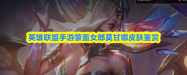 英雄联盟手游蒙面女郎莫甘娜皮肤鉴赏