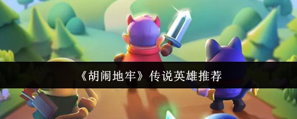 《胡闹地牢》传说英雄推荐