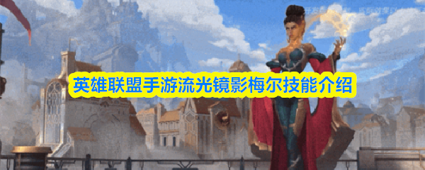 英雄联盟手游流光镜影梅尔技能介绍