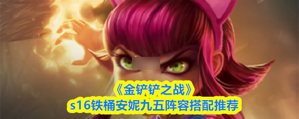 《金铲铲之战》s16铁桶安妮九五阵容搭配推荐