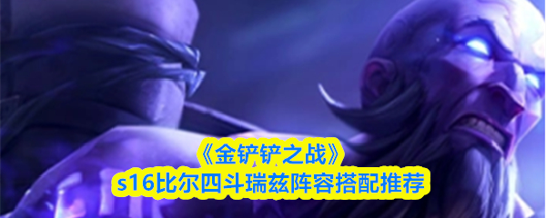 《金铲铲之战》s16比尔四斗瑞兹阵容搭配推荐