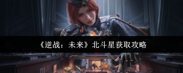 《逆战：未来》北斗星获取攻略