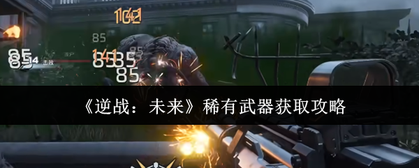 《逆战：未来》稀有武器获取攻略