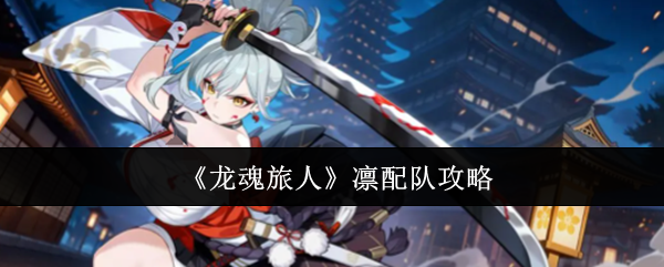《龙魂旅人》凛配队攻略