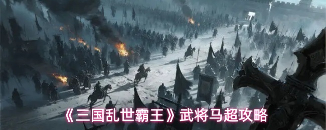 《三国乱世霸王》武将马超攻略