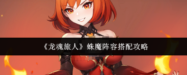 《龙魂旅人》蛛魔阵容搭配攻略