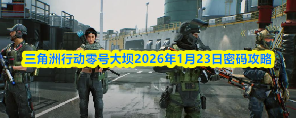 三角洲行动零号大坝2026年1月23日密码攻略