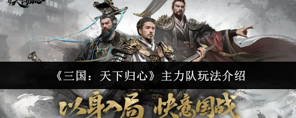 《三国：天下归心》主力队玩法介绍
