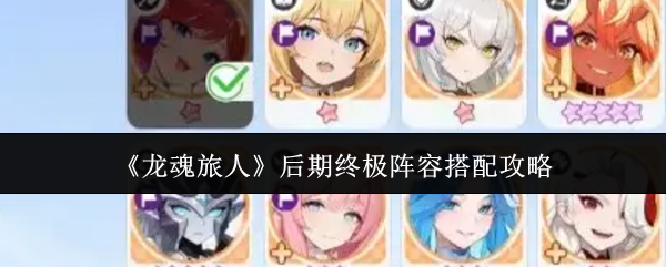 《龙魂旅人》后期终极阵容搭配攻略