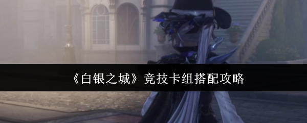 《白银之城》竞技卡组搭配攻略