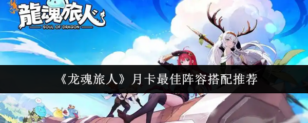 《龙魂旅人》月卡最佳阵容搭配推荐