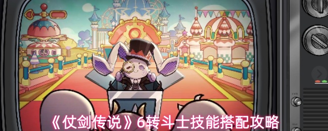 《仗剑传说》6转斗士技能搭配攻略