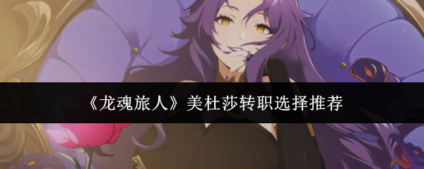 《龙魂旅人》美杜莎转职选择推荐