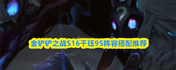 金铲铲之战S16千珏95阵容搭配推荐