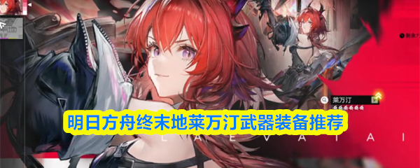 明日方舟终末地莱万汀武器装备推荐
