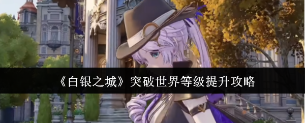 《白银之城》突破世界等级提升攻略
