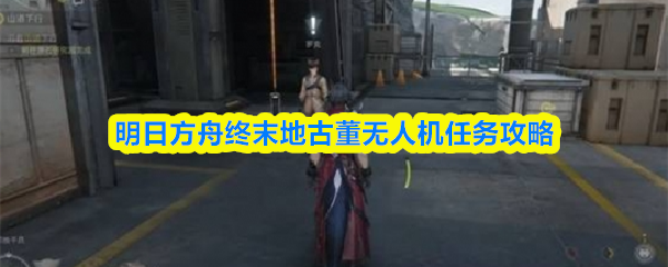 明日方舟终末地古董无人机任务攻略