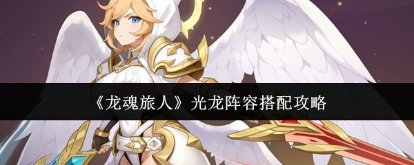 《龙魂旅人》光龙阵容搭配攻略