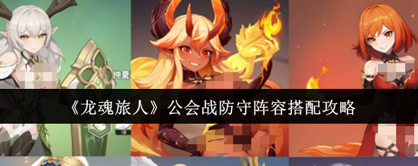 《龙魂旅人》公会战防守阵容搭配攻略