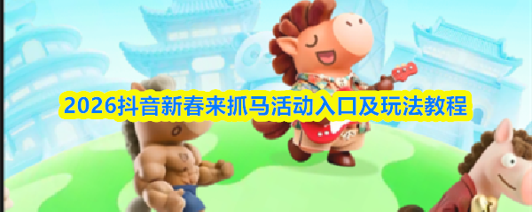 2026抖音新春来抓马活动入口及玩法教程
