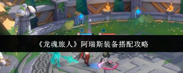 《龙魂旅人》阿瑞斯装备搭配攻略