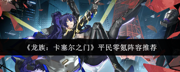 《龙族：卡塞尔之门》平民零氪阵容推荐