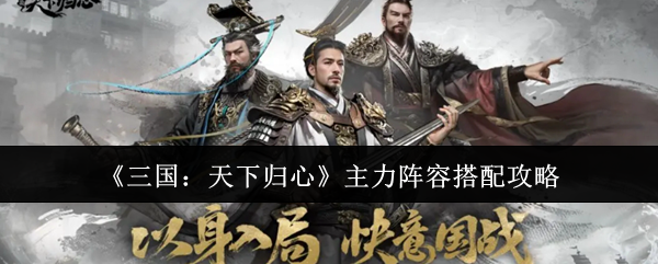 《三国：天下归心》主力阵容搭配攻略
