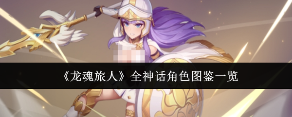 《龙魂旅人》全神话角色图鉴一览