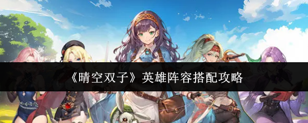 《晴空双子》英雄阵容搭配攻略