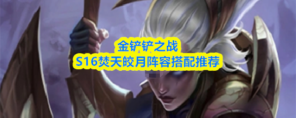 金铲铲之战S16焚天皎月阵容搭配推荐