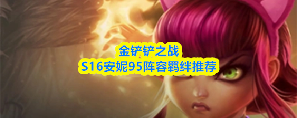 金铲铲之战S16安妮95阵容羁绊推荐