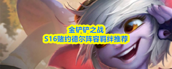金铲铲之战S16赌约德尔阵容羁绊推荐