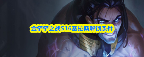 金铲铲之战S16塞拉斯解锁条件