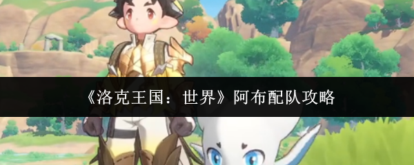 《洛克王国：世界》阿布配队攻略
