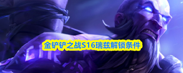 金铲铲之战S16瑞兹解锁条件