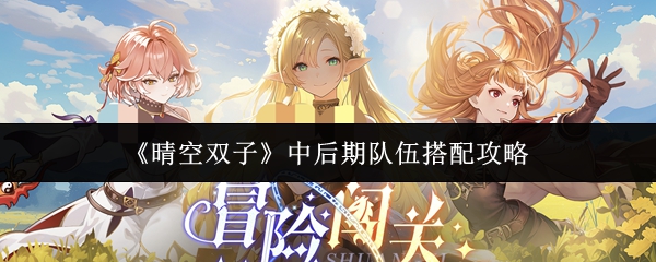《晴空双子》中后期队伍搭配攻略