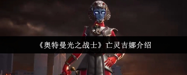 《奥特曼光之战士》亡灵吉娜介绍