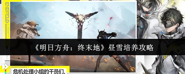 《明日方舟：终末地》昼雪培养攻略