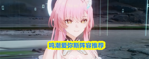 鸣潮爱弥斯阵容推荐