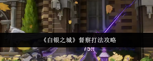 《白银之城》督察打法攻略