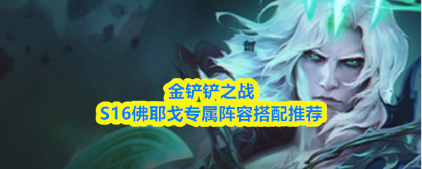 金铲铲之战S16佛耶戈专属阵容搭配推荐