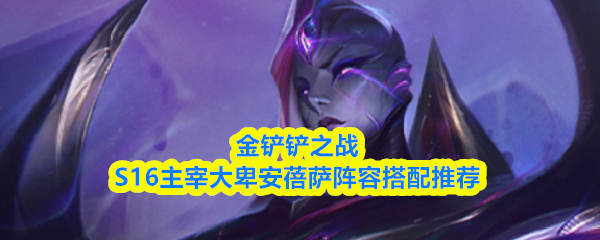 金铲铲之战S16主宰大卑安蓓萨阵容搭配推荐