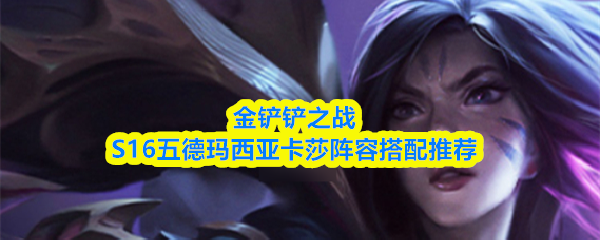 金铲铲之战S16五德玛西亚卡莎阵容搭配推荐