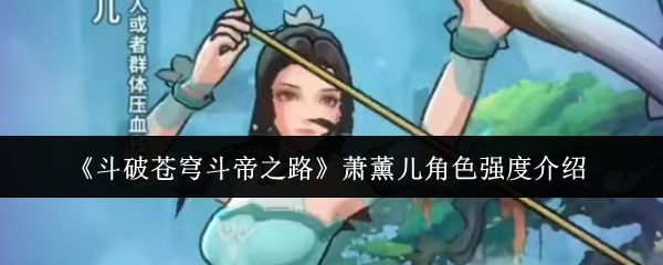 《斗破苍穹斗帝之路》萧薰儿角色强度介绍