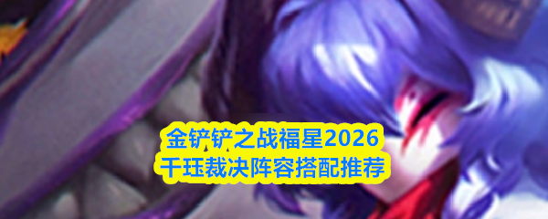 金铲铲之战福星2026千珏裁决阵容搭配推荐