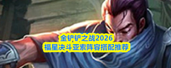 金铲铲之战2026福星决斗亚索阵容搭配推荐